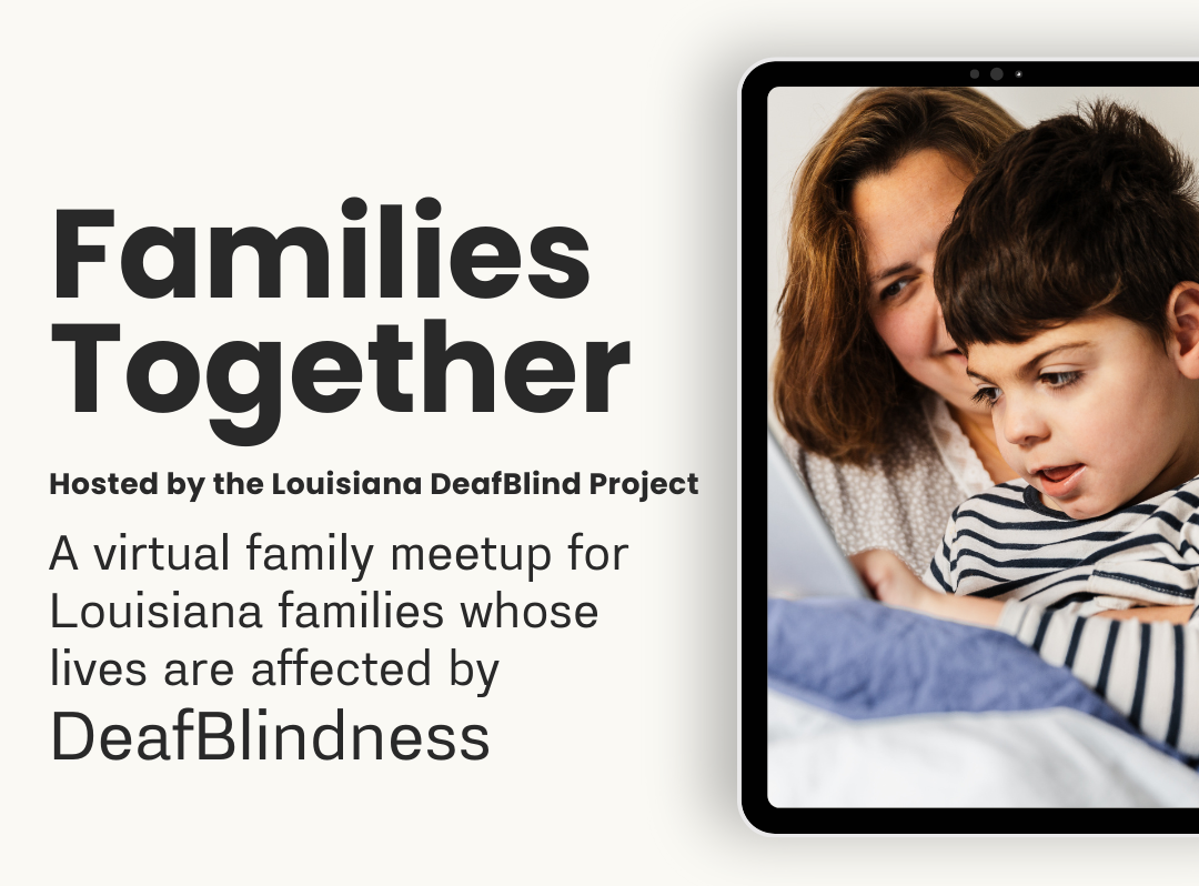 Families Together Hosted by the Louisiana DeafBlind Project. A virtual family meetup for Louisiana families whose lives are affected by  DeafBlindness.